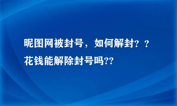 昵图网被封号，如何解封？？花钱能解除封号吗??