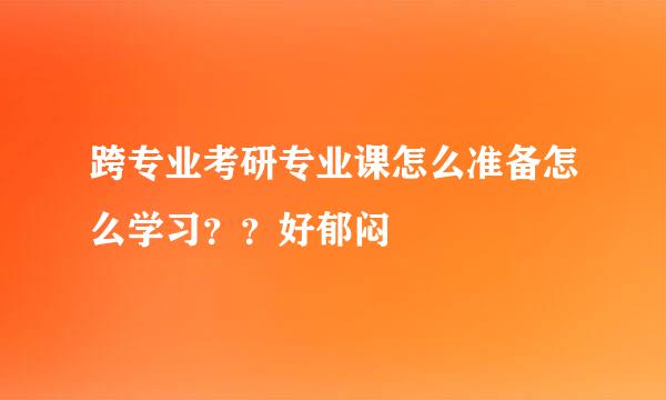 跨专业考研专业课怎么准备怎么学习？？好郁闷