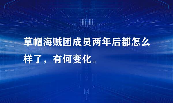 草帽海贼团成员两年后都怎么样了，有何变化。