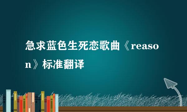 急求蓝色生死恋歌曲《reason》标准翻译