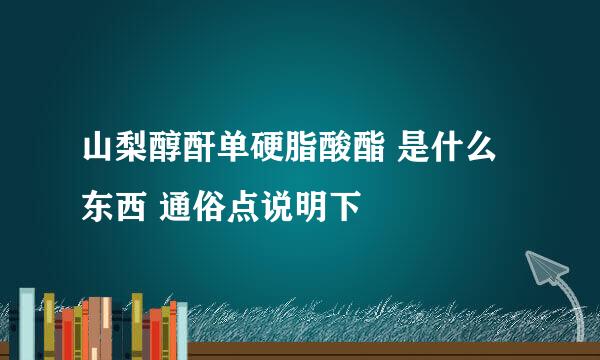 山梨醇酐单硬脂酸酯 是什么东西 通俗点说明下