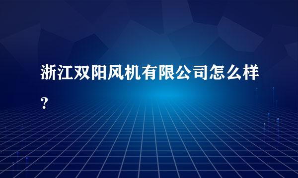 浙江双阳风机有限公司怎么样？