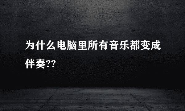 为什么电脑里所有音乐都变成伴奏??