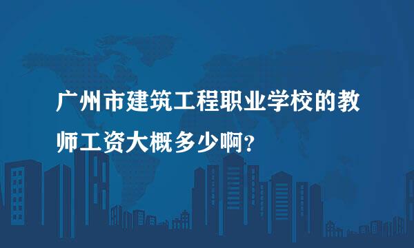 广州市建筑工程职业学校的教师工资大概多少啊？