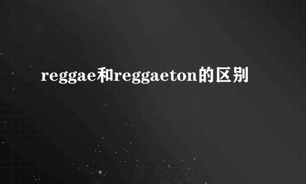 reggae和reggaeton的区别