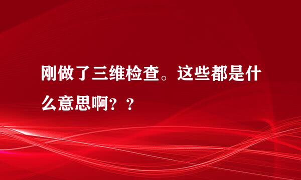 刚做了三维检查。这些都是什么意思啊？？