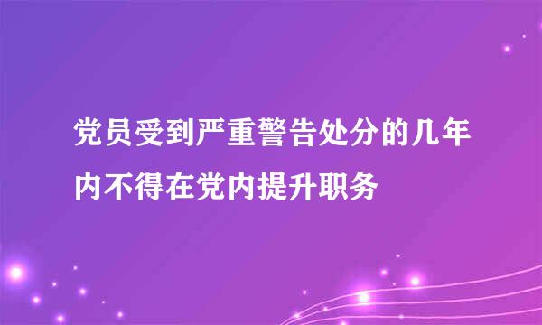 党员受到严重警告处分的几年内不得在党内提升职务