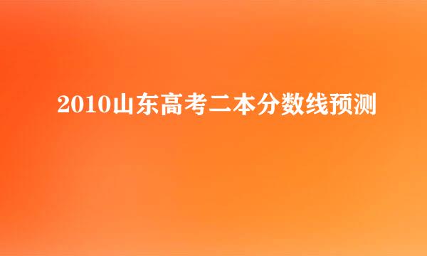 2010山东高考二本分数线预测