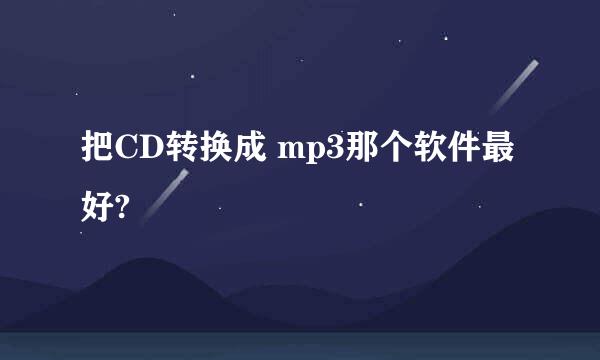 把CD转换成 mp3那个软件最好?