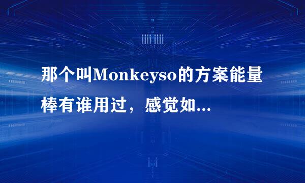 那个叫Monkeyso的方案能量棒有谁用过，感觉如何呢？出来说说吧。貌似很火的样子