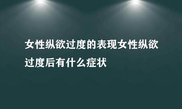 女性纵欲过度的表现女性纵欲过度后有什么症状