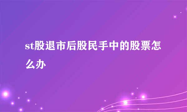 st股退市后股民手中的股票怎么办