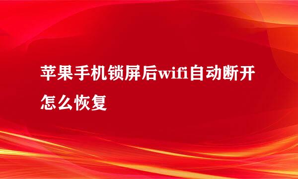 苹果手机锁屏后wifi自动断开怎么恢复