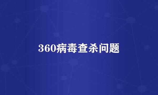 360病毒查杀问题