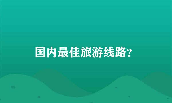 国内最佳旅游线路？