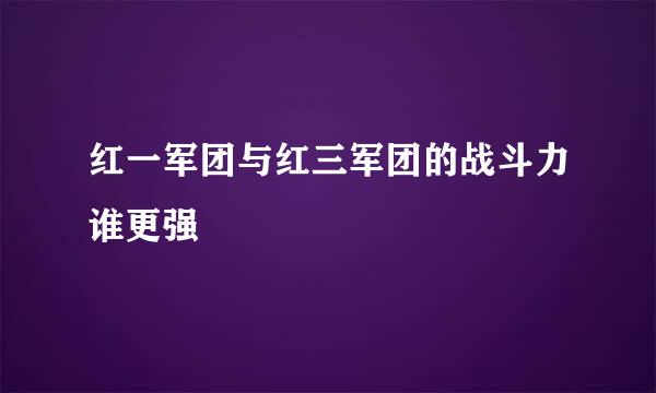 红一军团与红三军团的战斗力谁更强