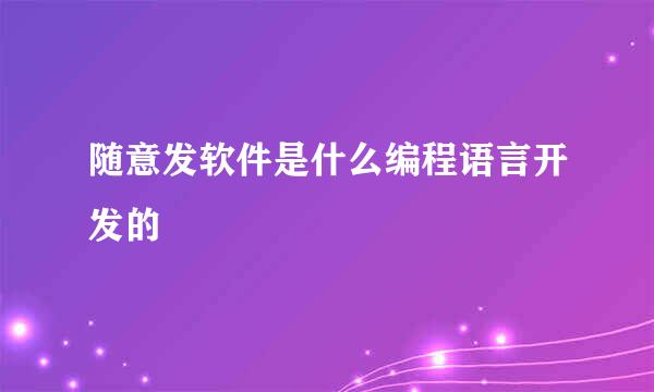 随意发软件是什么编程语言开发的