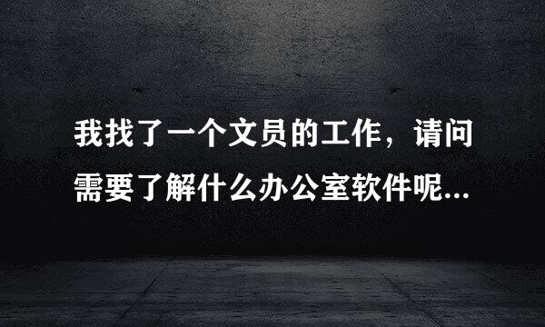 我找了一个文员的工作，请问需要了解什么办公室软件呢？ 教程