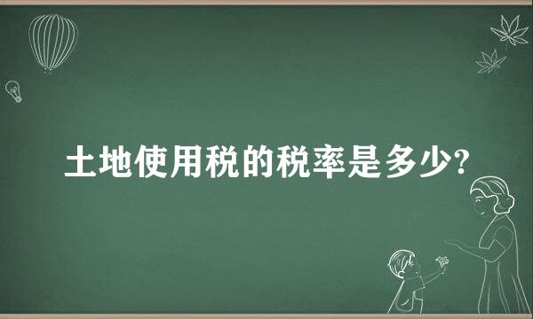 土地使用税的税率是多少?