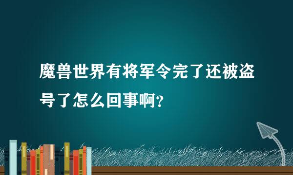 魔兽世界有将军令完了还被盗号了怎么回事啊？