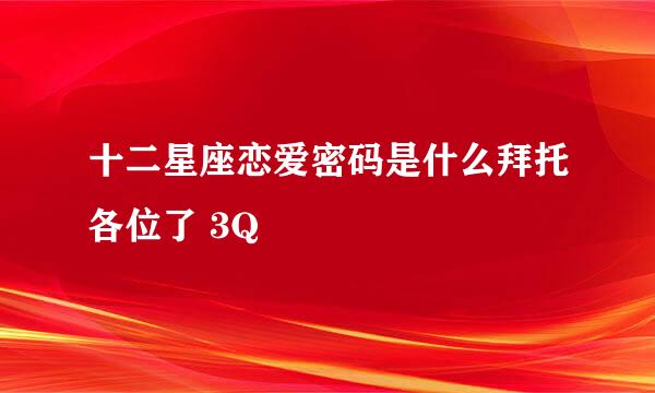 十二星座恋爱密码是什么拜托各位了 3Q