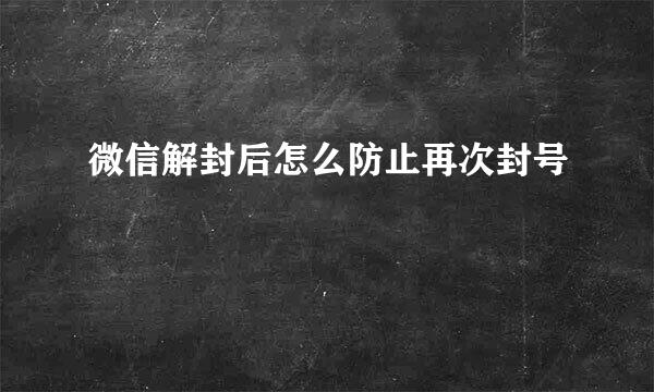 微信解封后怎么防止再次封号