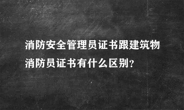 消防安全管理员证书跟建筑物消防员证书有什么区别？