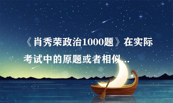 《肖秀荣政治1000题》在实际考试中的原题或者相似的题多吗？