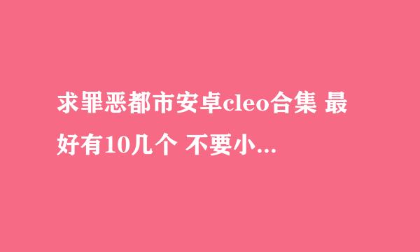 求罪恶都市安卓cleo合集 最好有10几个 不要小白小宇的