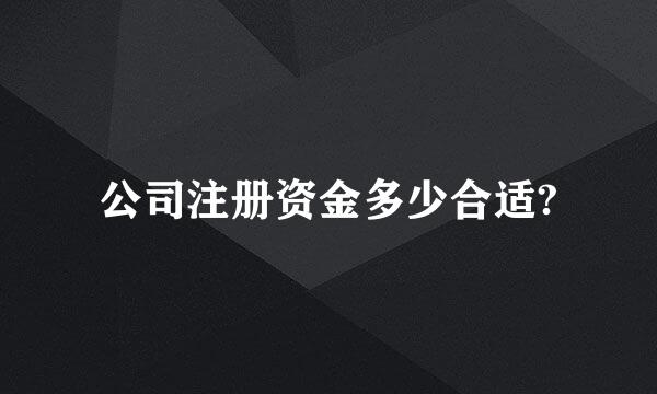 公司注册资金多少合适?