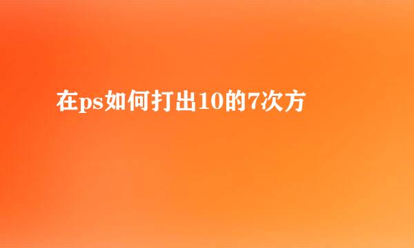 在ps如何打出10的7次方