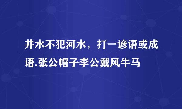 井水不犯河水，打一谚语或成语.张公帽子李公戴风牛马