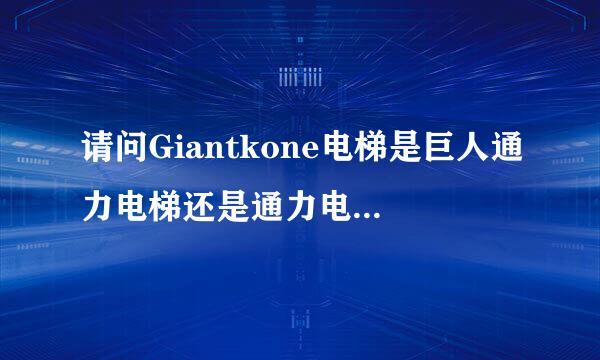 请问Giantkone电梯是巨人通力电梯还是通力电梯？电梯质量怎么样？