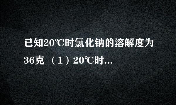 已知20℃时氯化钠的溶解度为36克 （1）20℃时饱和氯化钠溶液中，溶质、溶剂、溶液、的质量比为（）