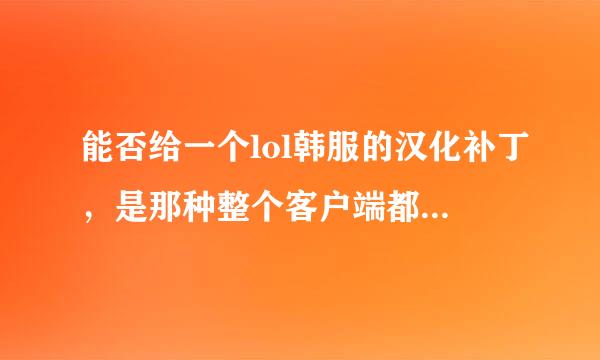 能否给一个lol韩服的汉化补丁，是那种整个客户端都汉化，而不是单单进游戏才能看见中文