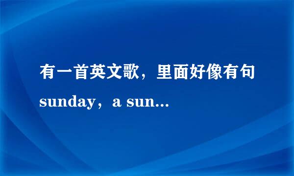 有一首英文歌，里面好像有句sunday，a sunsay 什么什么的，歌名是什么啊