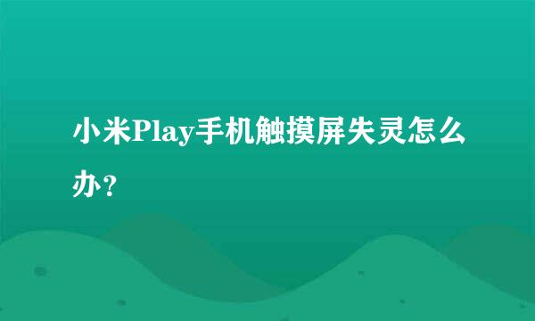 小米Play手机触摸屏失灵怎么办？