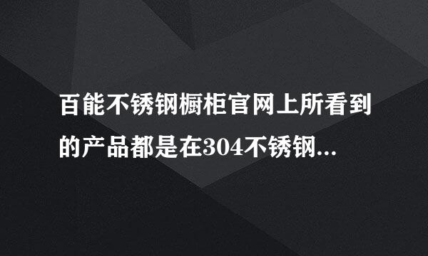 百能不锈钢橱柜官网上所看到的产品都是在304不锈钢材质吗？