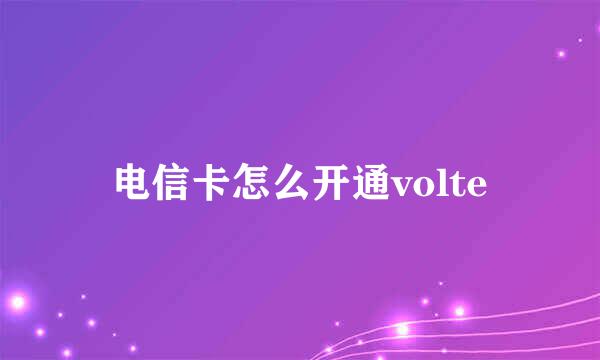 电信卡怎么开通volte