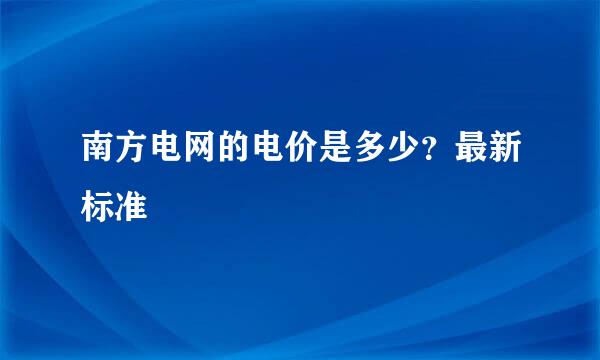 南方电网的电价是多少？最新标准