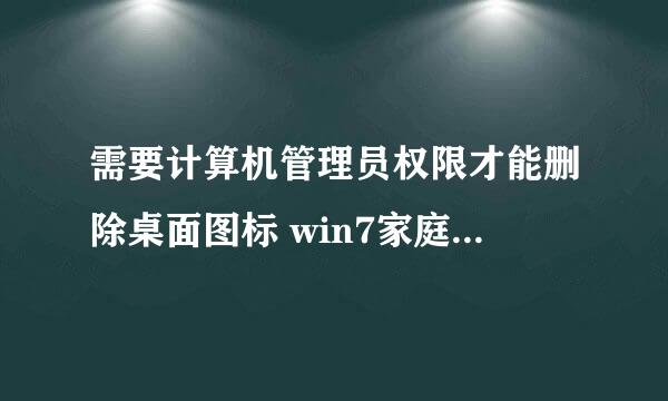 需要计算机管理员权限才能删除桌面图标 win7家庭版的，急