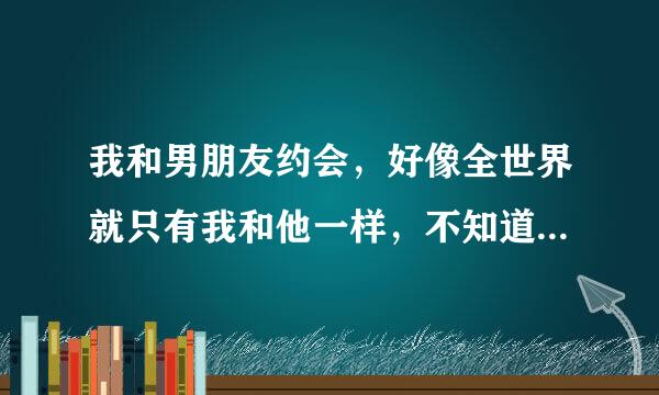 我和男朋友约会，好像全世界就只有我和他一样，不知道时间，不知道他开电单车速度有多快，只感觉我只是抱