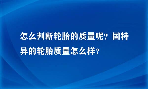 怎么判断轮胎的质量呢？固特异的轮胎质量怎么样？