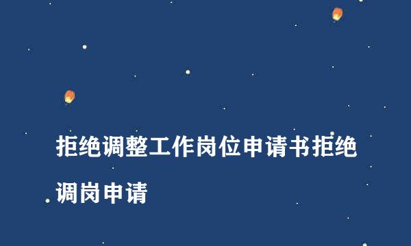 
拒绝调整工作岗位申请书拒绝调岗申请
