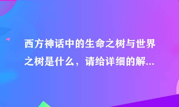 西方神话中的生命之树与世界之树是什么，请给详细的解释说明，最好注明出处