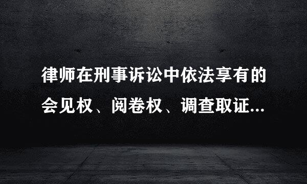 律师在刑事诉讼中依法享有的会见权、阅卷权、调查取证权等各项执业权利是什么？