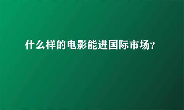 什么样的电影能进国际市场？