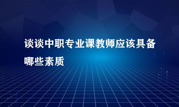 谈谈中职专业课教师应该具备哪些素质