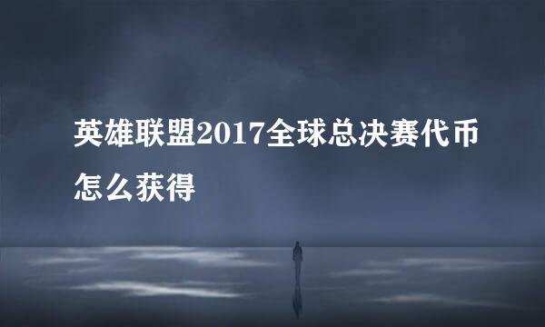 英雄联盟2017全球总决赛代币怎么获得