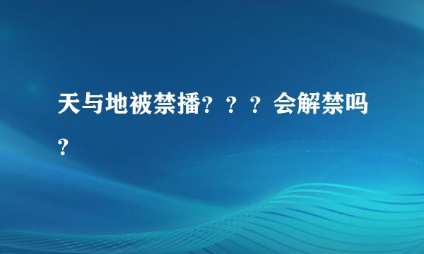 天与地被禁播？？？会解禁吗？